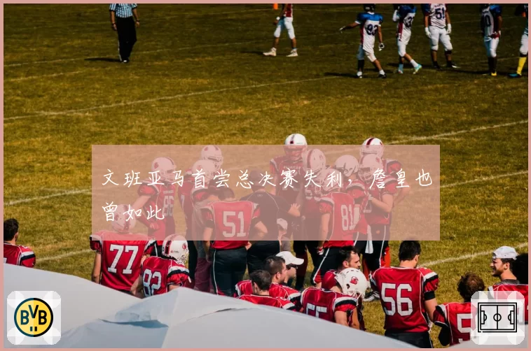 文班亚马首尝总决赛失利，詹皇也曾如此
