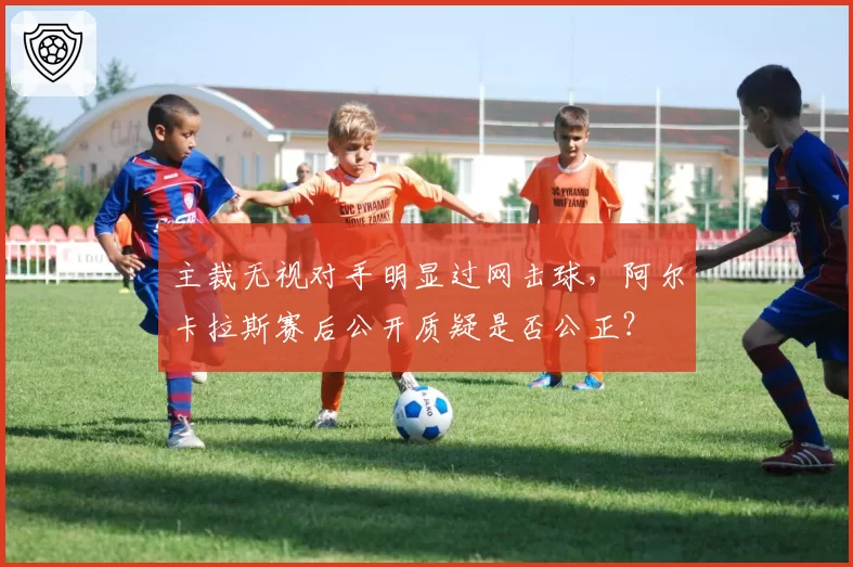 主裁无视对手明显过网击球，阿尔卡拉斯赛后公开质疑是否公正？