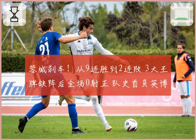 蓉城刹车！从9连胜到2连败 3大王牌缺阵后全场0射正 队史首负英博