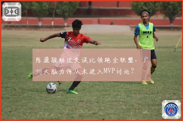陈盈骏助攻失误比领跑全联盟，广州大脑为何从未进入MVP讨论？