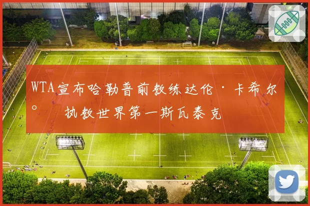 WTA宣布哈勒普前教练达伦·卡希尔将执教世界第一斯瓦泰克