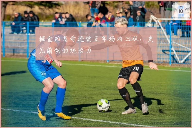掘金约基奇连续五年场均三双，史无前例的统治力